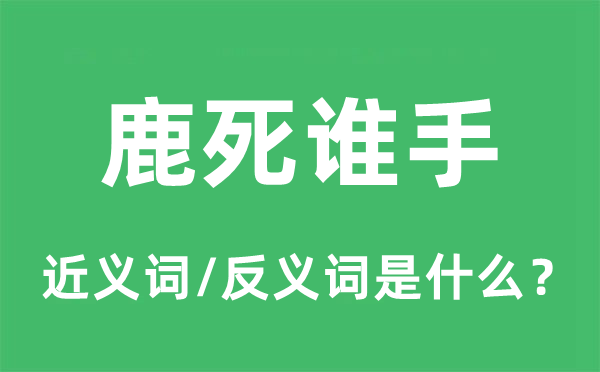 鹿死誰(shuí)手的近義詞和反義詞是什么,鹿死誰(shuí)手是什么意思