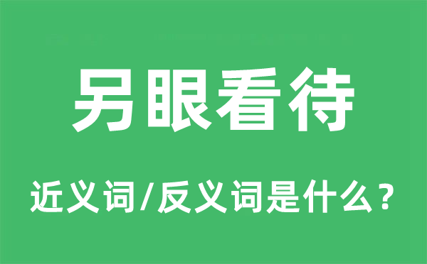 另眼看待的近義詞和反義詞是什么,另眼看待是什么意思