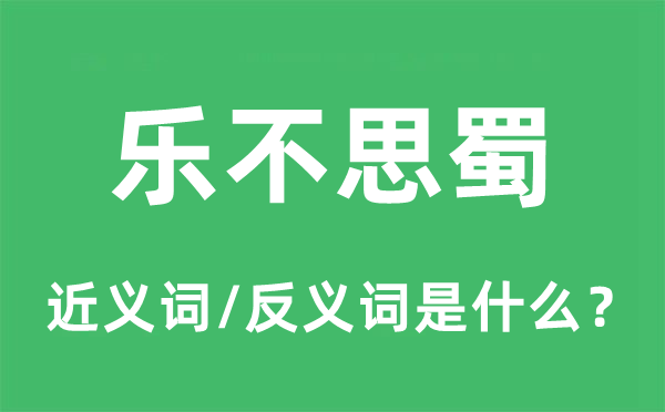 樂不思蜀的近義詞和反義詞是什么,樂不思蜀是什么意思