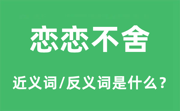 戀戀不舍的近義詞和反義詞是什么,戀戀不舍是什么意思