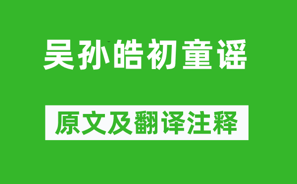 《吳孫皓初童謠》原文及翻譯注釋,詩(shī)意解釋