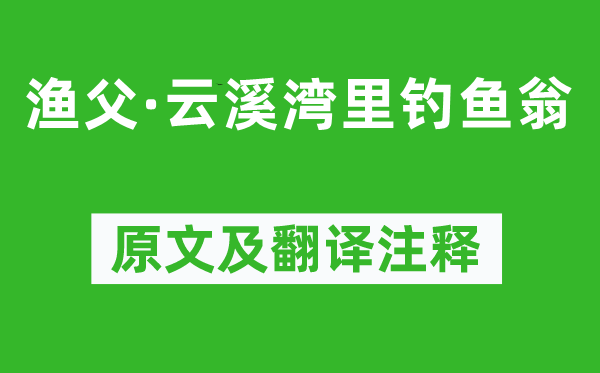 張志和《漁父·云溪灣里釣魚翁》原文及翻譯注釋,詩意解釋