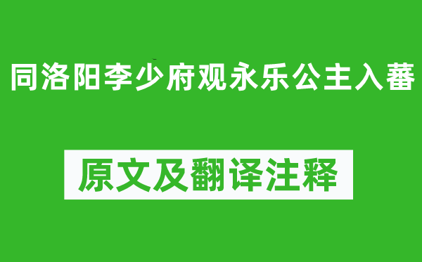 孫逖《同洛陽李少府觀永樂公主入蕃》原文及翻譯注釋,詩意解釋