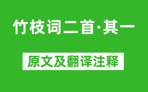 劉禹錫《竹枝詞二首·其一》原文及翻譯注釋,詩意解釋