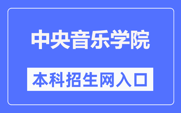 中央音樂學(xué)院本科招生網(wǎng)入口（https://zhaoban.ccom.edu.cn/）