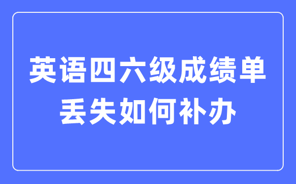 英語四六級成績單丟失如何補辦,四六級成績證明怎么補辦