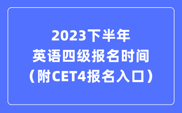 2023下半年英語四級報名時間（附CET4考試報名官網入口）