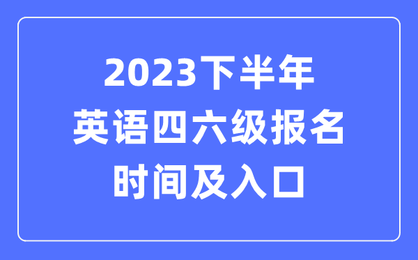 2023下半年英語四六級報名時間（附四六級考試報名官網入口）