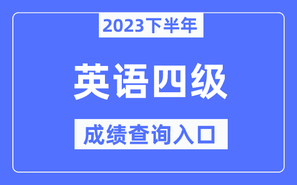 2023年下半年四級成績查詢?nèi)肟?英語四級考試成績查詢官網(wǎng)