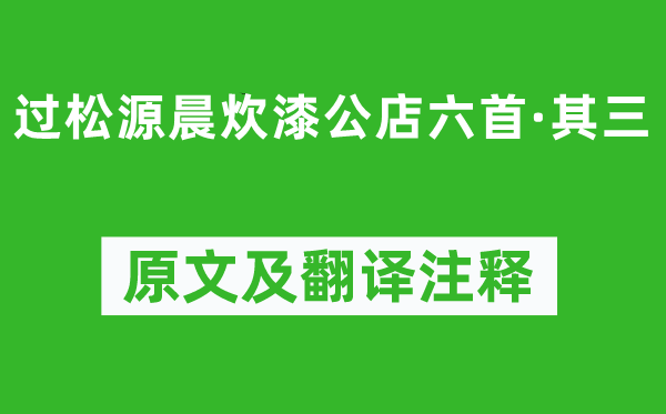 楊萬里《過松源晨炊漆公店六首·其三》原文及翻譯注釋,詩意解釋