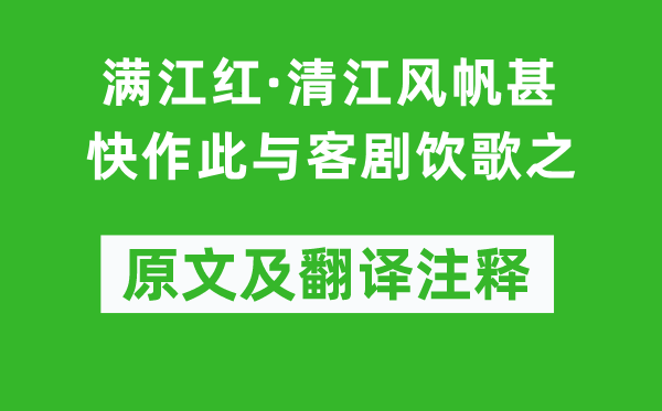 范成大《滿江紅·清江風帆甚快作此與客劇飲歌之》原文及翻譯注釋,詩意解釋