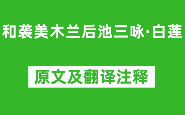 陸龜蒙《和襲美木蘭后池三詠·白蓮》原文及翻譯注釋,詩意解釋