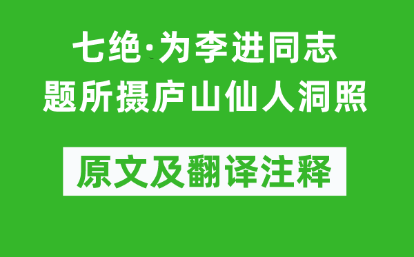 毛澤東《七絕·為李進同志題所攝廬山仙人洞照》原文及翻譯注釋,詩意解釋