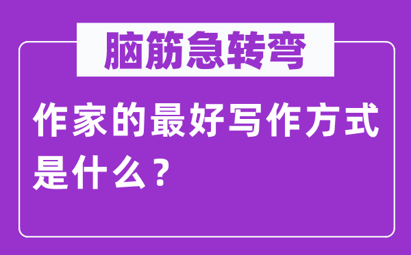 腦筋急轉(zhuǎn)彎：作家的最好寫作方式是什么？