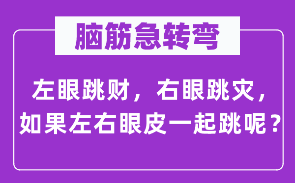 腦筋急轉彎：左眼跳財，右眼跳災，如果左右眼皮一起跳呢？