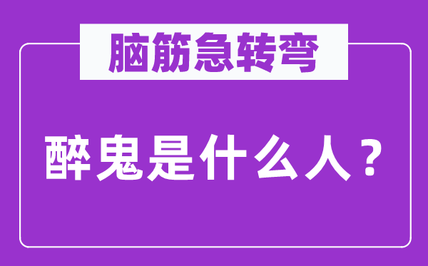 腦筋急轉彎：醉鬼是什么人？