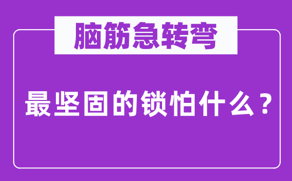 腦筋急轉彎：最堅固的鎖怕什么？