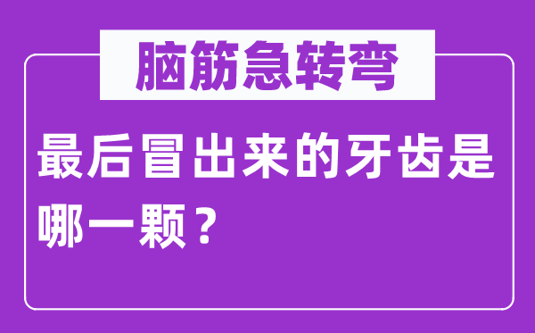 腦筋急轉彎：最后冒出來的牙齒是哪一顆？