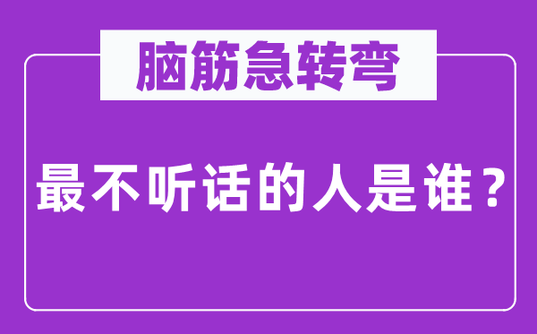 腦筋急轉彎：最不聽話的人是誰？