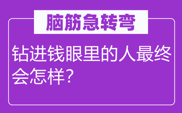 腦筋急轉(zhuǎn)彎：鉆進錢眼里的人最終會怎樣？