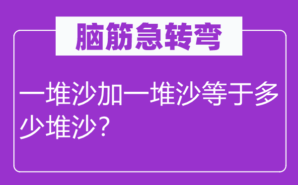 腦筋急轉彎：一堆沙加一堆沙等于多少堆沙？