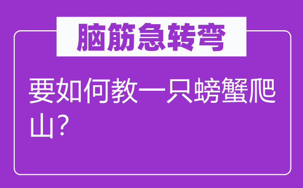 腦筋急轉彎：要如何教一只螃蟹爬山？