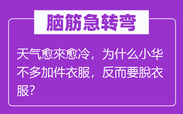 腦筋急轉彎：天氣愈來愈冷，為什么小華不多加件衣服，反而要脫衣服？