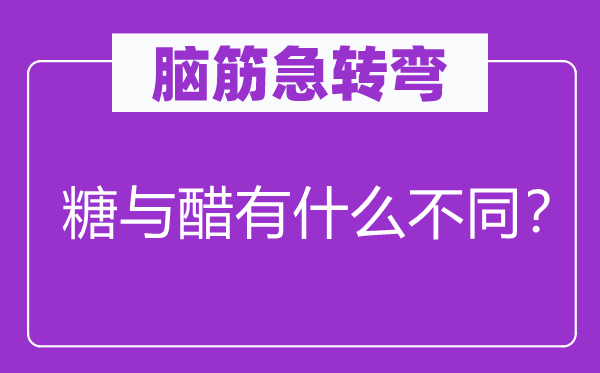 腦筋急轉彎：糖與醋有什么不同？