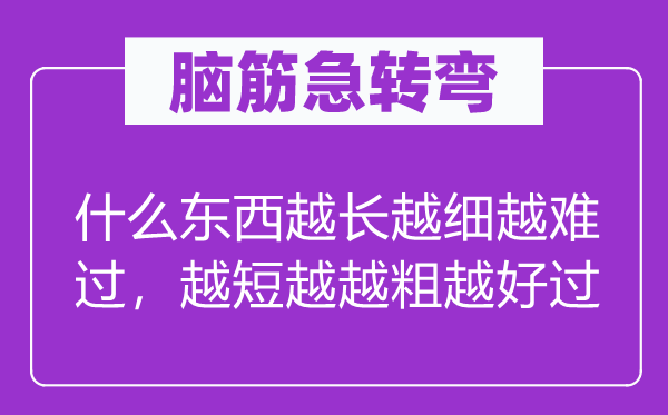 腦筋急轉彎：什么東西越長越細越難過，越短越越粗越好過