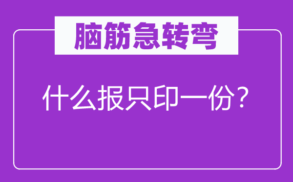 腦筋急轉彎：什么報只印一份？