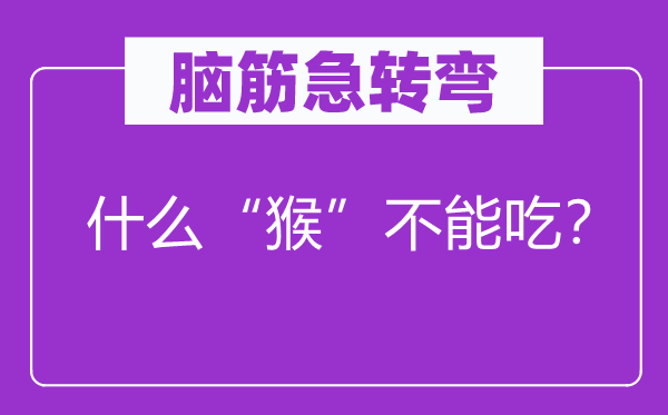 腦筋急轉彎：什么“猴”不能吃？