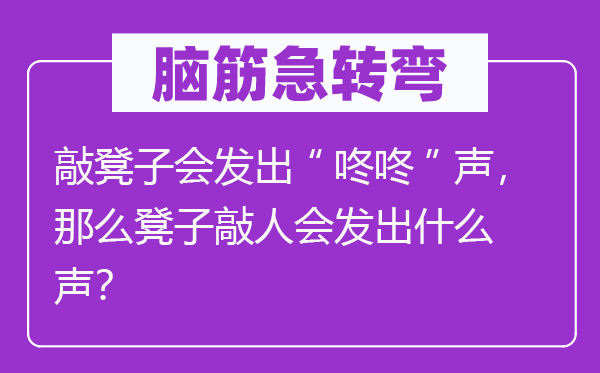 腦筋急轉(zhuǎn)彎：敲凳子會發(fā)出“咚咚”聲，那么凳子敲人會發(fā)出什么聲？