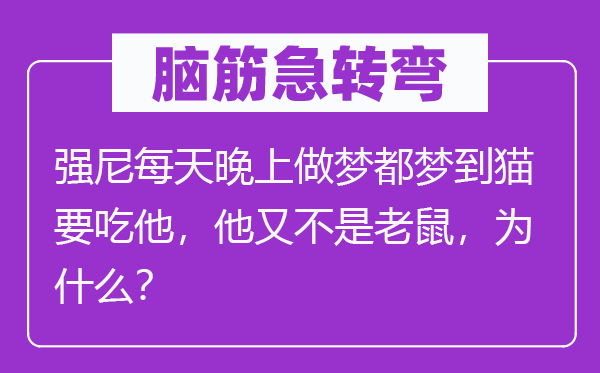 腦筋急轉彎：強尼每天晚上做夢都夢到貓要吃他，他又不是老鼠，為什么？