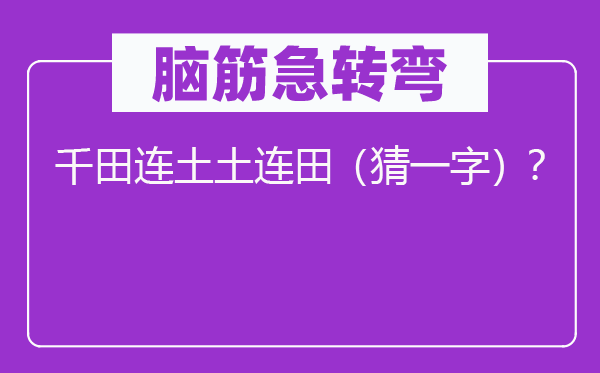 腦筋急轉(zhuǎn)彎：千田連土土連田（猜一字）？