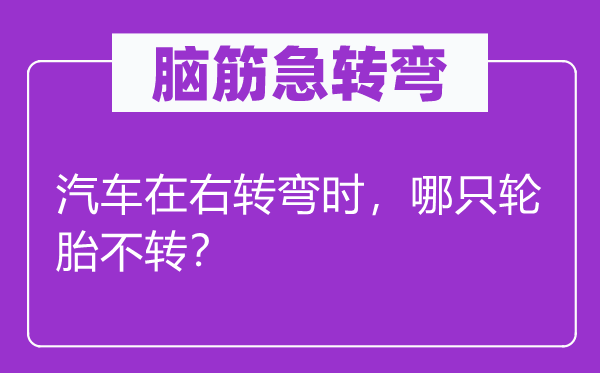 腦筋急轉(zhuǎn)彎：汽車在右轉(zhuǎn)彎時(shí)，哪只輪胎不轉(zhuǎn)？