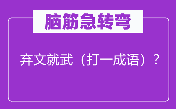 腦筋急轉(zhuǎn)彎：棄文就武（打一成語）？