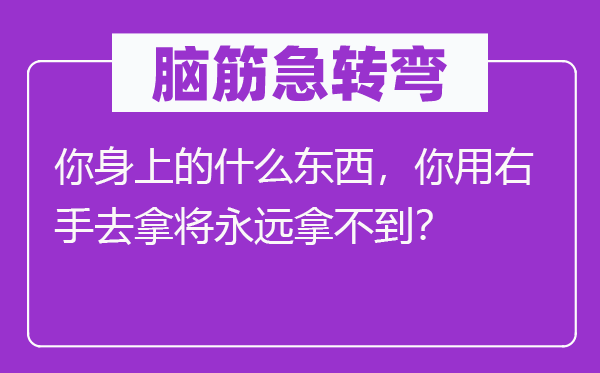 腦筋急轉彎：你身上的什么東西，你用右手去拿將永遠拿不到？