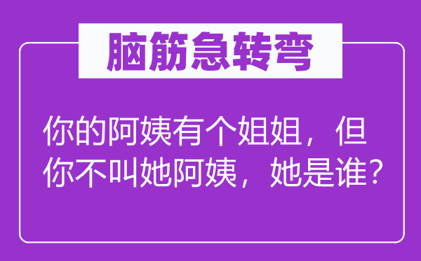 腦筋急轉彎：你的阿姨有個姐姐，但你不叫她阿姨，她是誰？