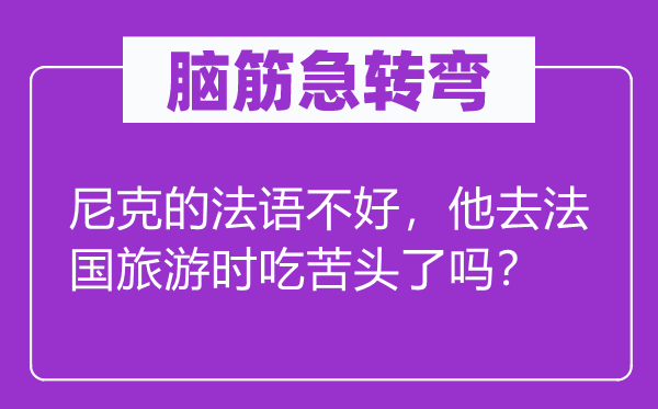 腦筋急轉(zhuǎn)彎：尼克的法語不好，他去法國旅游時吃苦頭了嗎？