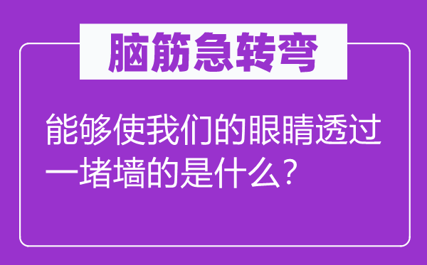 腦筋急轉彎：能夠使我們的眼睛透過一堵墻的是什么？