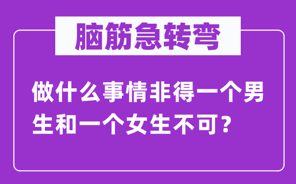 腦筋急轉彎：做什么事情非得一個男生和一個女生不可？