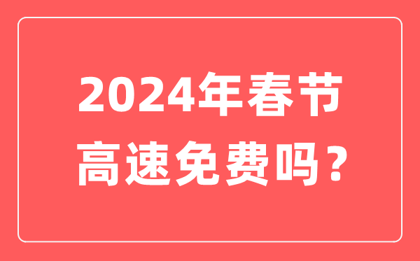 2024年春節(jié)高速公路免費(fèi)時(shí)間,春節(jié)高速免費(fèi)從幾號(hào)開(kāi)始