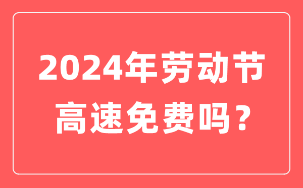 2024年勞動節高速公路免費嗎,勞動節高速免費幾天