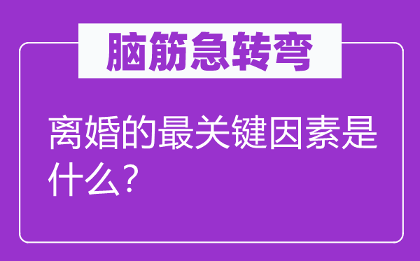 腦筋急轉彎：離婚的最關鍵因素是什么？