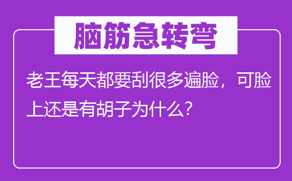 腦筋急轉彎：老王每天都要刮很多遍臉，可臉上還是有胡子為什么？