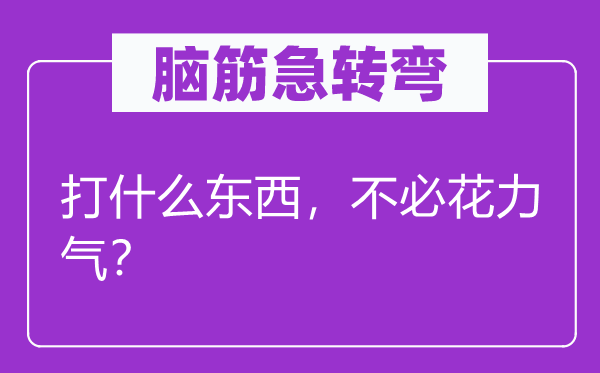 腦筋急轉彎：打什么東西，不必花力氣？