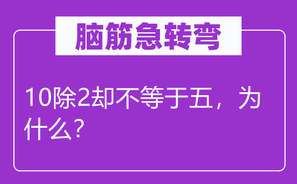 腦筋急轉彎：10除2卻不等于五，為什么？