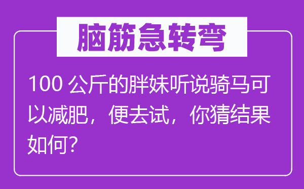 腦筋急轉彎：100公斤的胖妹聽說騎馬可以減肥，便去試，你猜結果如何？