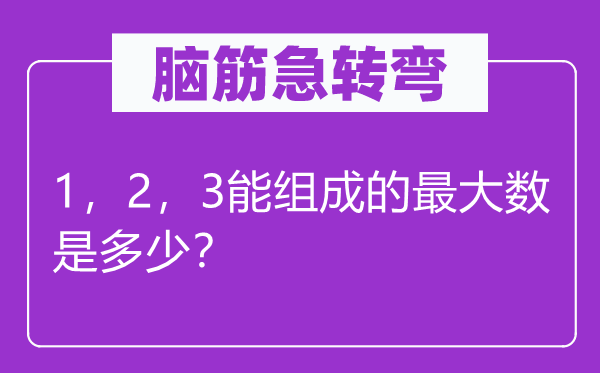 腦筋急轉彎：1，2，3能組成的最大數是多少？