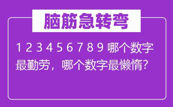 腦筋急轉(zhuǎn)彎：1 2 3 4 5 6 7 8 9 哪個(gè)數(shù)字最勤勞，哪個(gè)數(shù)字最懶惰？